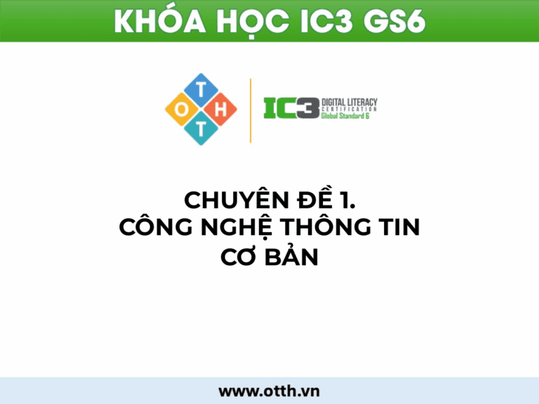 Tổng quan Chuyên đề 1 IC3 GS6 - Công nghệ Thông tin Cơ bản