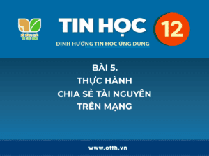 Tin học 12 – Bài 5. Thực hành chia sẻ tài nguyên trên mạng 5 tin học 12 bài 1