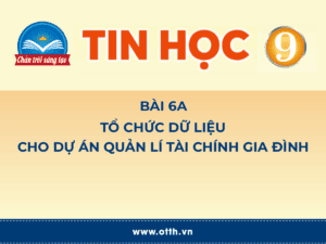 Tin học 9 - Bài 6A. Tổ chức dữ liệu cho dự án quản lí tài chính gia đình 61 tin học 12 bài 1